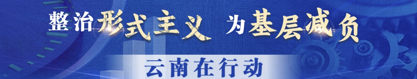 整治形式主義 為基層減負(fù) 云南在行動(dòng)